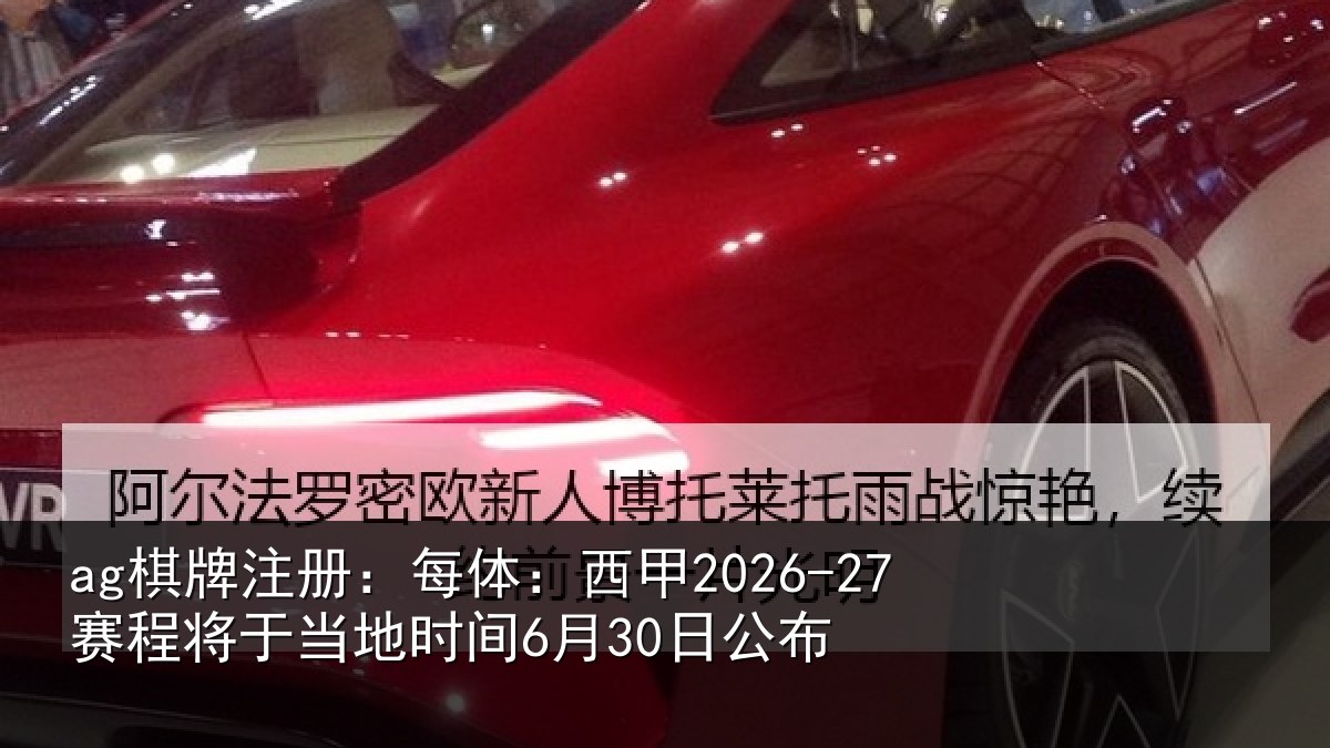 ag棋牌注册：每体：西甲2026-27赛程将于当地时间6月30日公布
