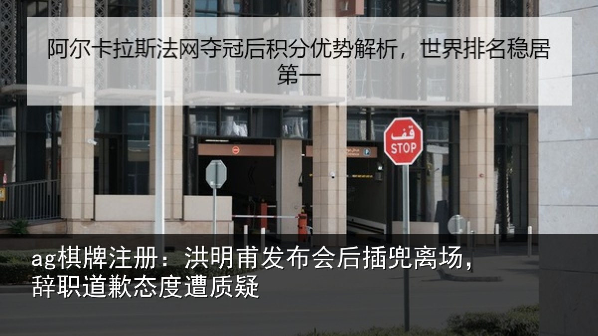 ag棋牌注册：洪明甫发布会后插兜离场，辞职道歉态度遭质疑
