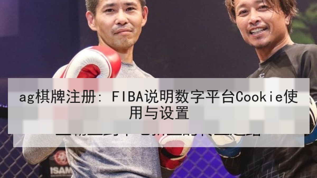 ag棋牌注册: FIBA说明数字平台Cookie使用与设置