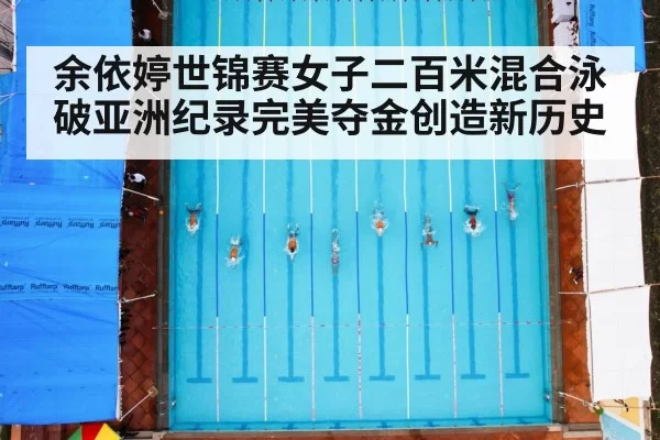 余依婷世锦赛女子二百米混合泳破亚洲纪录完美夺金创造新历史
