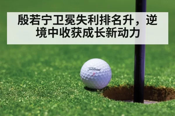 殷若宁卫冕失利排名升,逆境中收获成长新动力