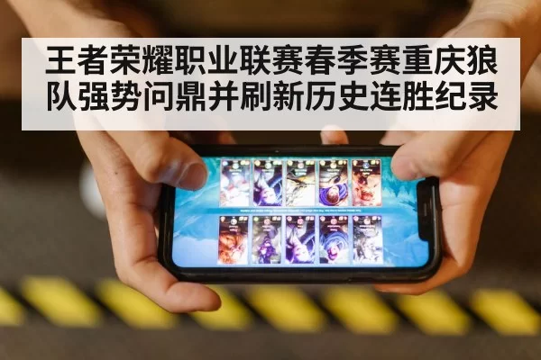 王者荣耀职业联赛春季赛重庆狼队强势问鼎并刷新历史连胜纪录