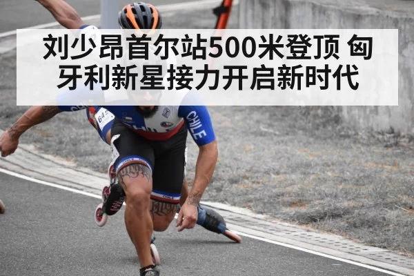 刘少昂首尔站500米登顶 匈牙利新星接力开启新时代