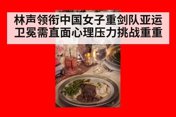 林声领衔中国女子重剑队亚运卫冕需直面心理压力挑战重重